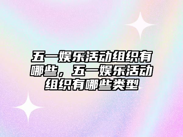 五一娛樂(lè )活動(dòng)組織有哪些，五一娛樂(lè )活動(dòng)組織有哪些類(lèi)型