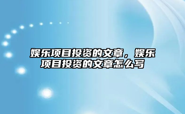 娛樂(lè )項目投資的文章，娛樂(lè )項目投資的文章怎么寫(xiě)