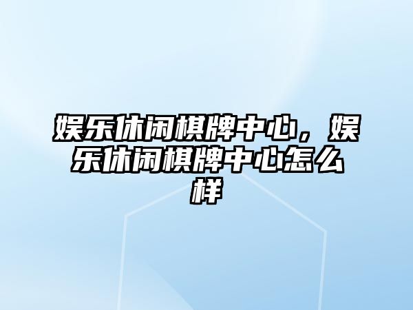 娛樂(lè )休閑棋牌中心，娛樂(lè )休閑棋牌中心怎么樣