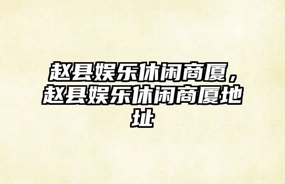 趙縣娛樂(lè )休閑商廈，趙縣娛樂(lè )休閑商廈地址