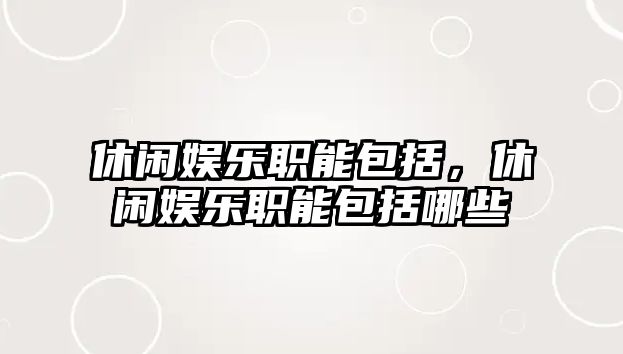 休閑娛樂(lè )職能包括，休閑娛樂(lè )職能包括哪些