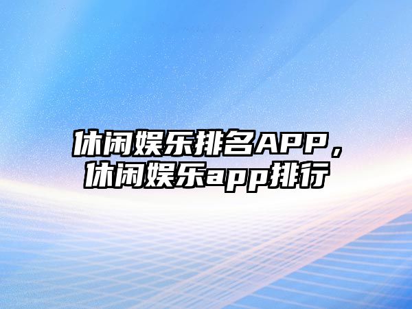 休閑娛樂(lè )排名APP，休閑娛樂(lè )app排行