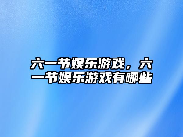 六一節娛樂(lè )游戲，六一節娛樂(lè )游戲有哪些