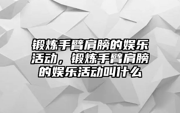 鍛煉手臂肩膀的娛樂(lè )活動(dòng)，鍛煉手臂肩膀的娛樂(lè )活動(dòng)叫什么