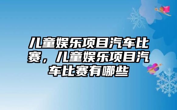 兒童娛樂(lè )項目汽車(chē)比賽，兒童娛樂(lè )項目汽車(chē)比賽有哪些