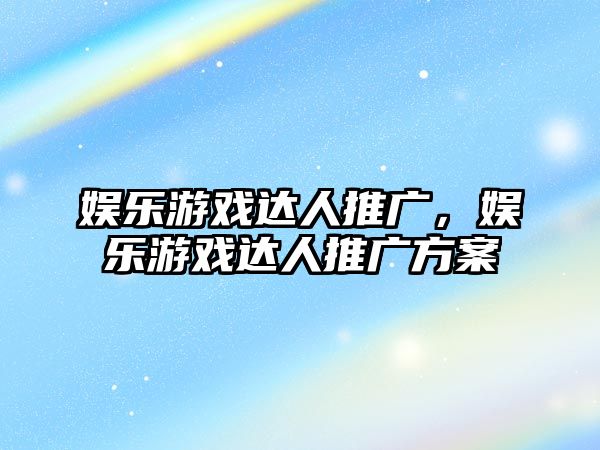 娛樂(lè )游戲達人推廣，娛樂(lè )游戲達人推廣方案