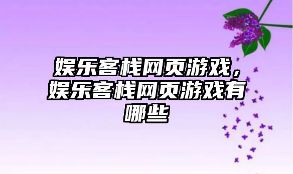 娛樂(lè )客棧網(wǎng)頁(yè)游戲，娛樂(lè )客棧網(wǎng)頁(yè)游戲有哪些