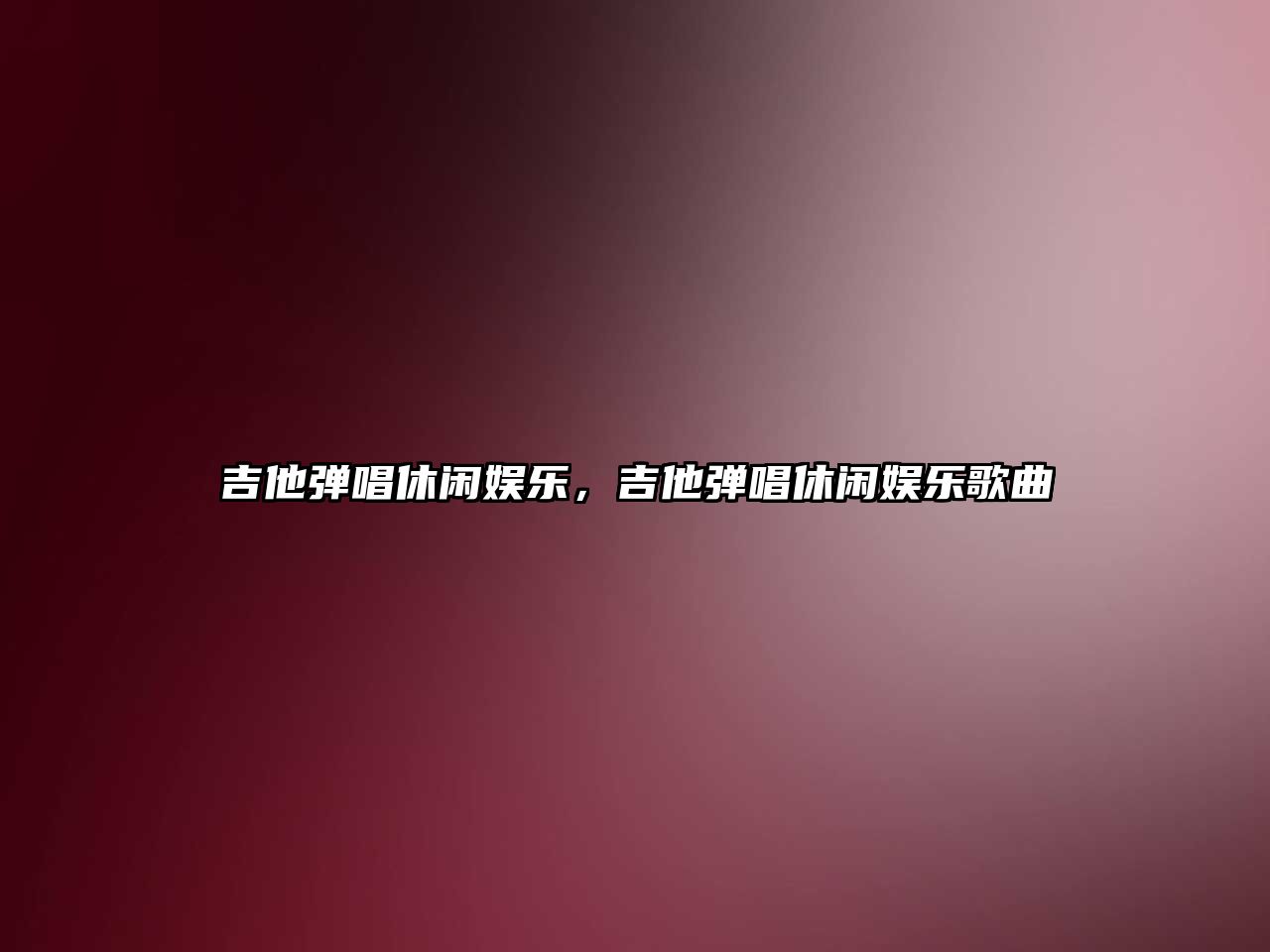 吉他彈唱休閑娛樂(lè )，吉他彈唱休閑娛樂(lè )歌曲