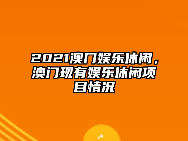 2021澳門(mén)娛樂(lè )休閑，澳門(mén)現有娛樂(lè )休閑項目情況