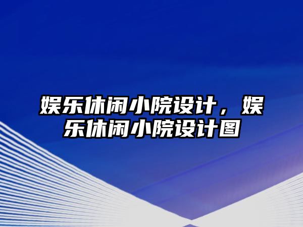 娛樂(lè )休閑小院設計，娛樂(lè )休閑小院設計圖