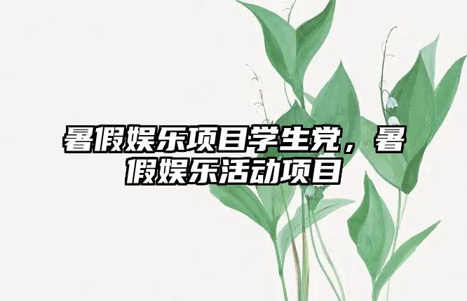 暑假娛樂(lè )項目學(xué)生黨，暑假娛樂(lè )活動(dòng)項目