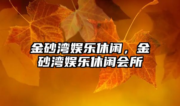 金砂灣娛樂(lè )休閑，金砂灣娛樂(lè )休閑會(huì )所