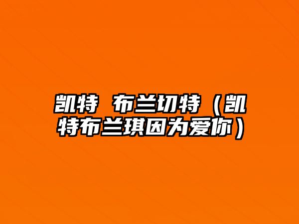 凱特 布蘭切特（凱特布蘭琪因為愛(ài)你）