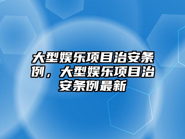 大型娛樂(lè )項目治安條例，大型娛樂(lè )項目治安條例最新