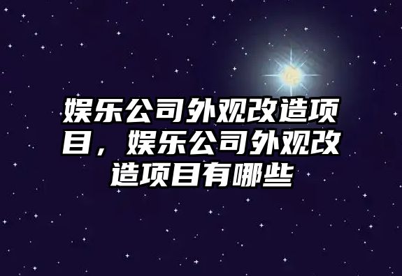 娛樂(lè )公司外觀(guān)改造項目，娛樂(lè )公司外觀(guān)改造項目有哪些