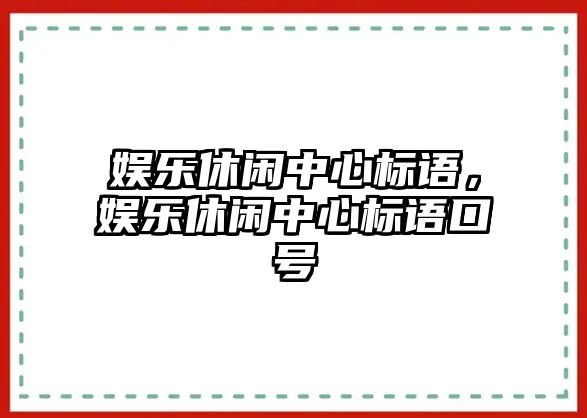 娛樂(lè )休閑中心標語(yǔ)，娛樂(lè )休閑中心標語(yǔ)口號