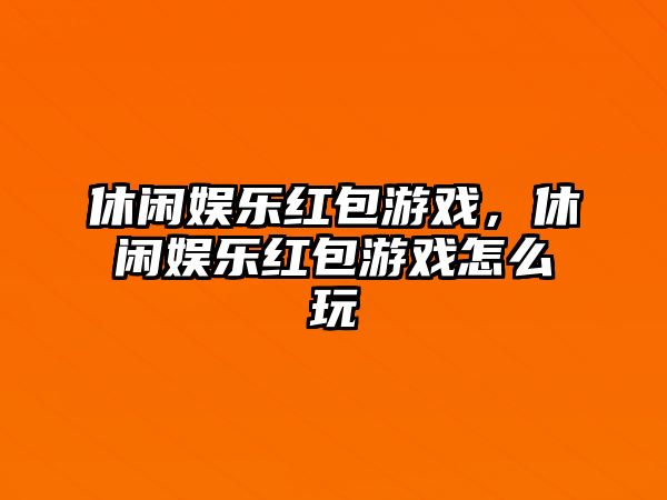 休閑娛樂(lè )紅包游戲，休閑娛樂(lè )紅包游戲怎么玩