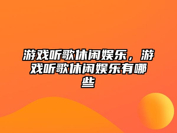 游戲聽(tīng)歌休閑娛樂(lè )，游戲聽(tīng)歌休閑娛樂(lè )有哪些