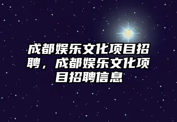 成都娛樂(lè )文化項目招聘，成都娛樂(lè )文化項目招聘信息