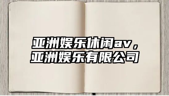 亞洲娛樂(lè )休閑av，亞洲娛樂(lè )有限公司