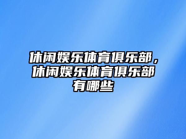 休閑娛樂(lè )體育俱樂(lè )部，休閑娛樂(lè )體育俱樂(lè )部有哪些