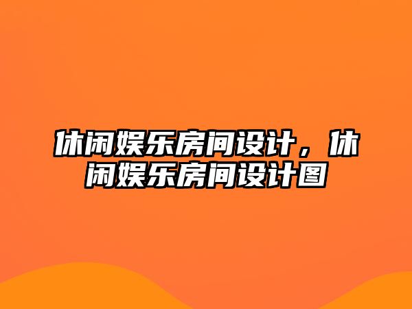 休閑娛樂(lè )房間設計，休閑娛樂(lè )房間設計圖