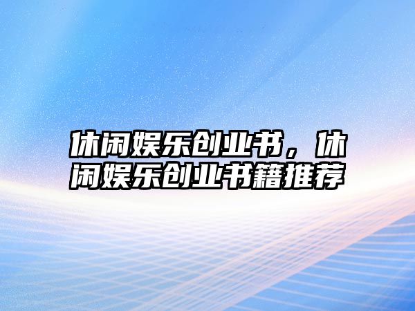 休閑娛樂(lè )創(chuàng  )業(yè)書(shū)，休閑娛樂(lè )創(chuàng  )業(yè)書(shū)籍推薦