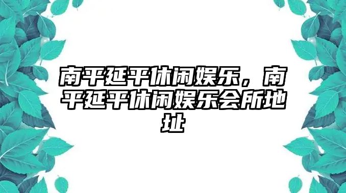 南平延平休閑娛樂(lè )，南平延平休閑娛樂(lè )會(huì )所地址