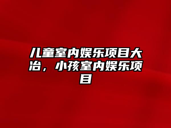 兒童室內娛樂(lè )項目大冶，小孩室內娛樂(lè )項目