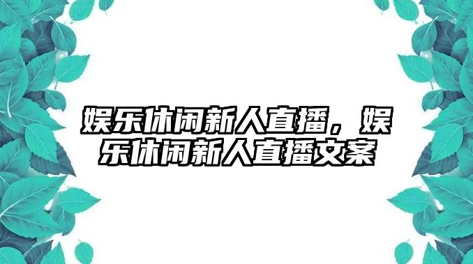 娛樂(lè )休閑新人直播，娛樂(lè )休閑新人直播文案