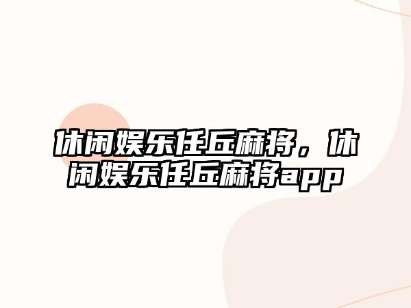 休閑娛樂(lè )任丘麻將，休閑娛樂(lè )任丘麻將app