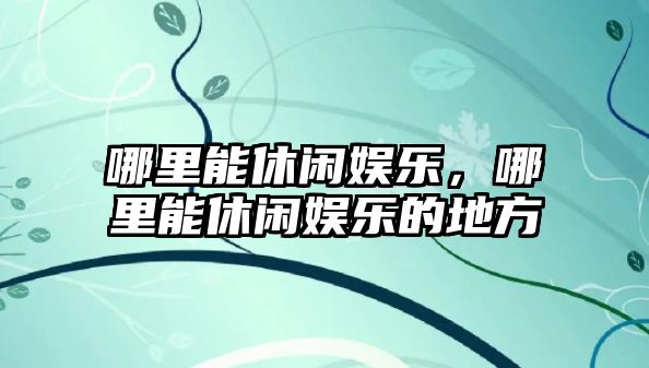 哪里能休閑娛樂(lè )，哪里能休閑娛樂(lè )的地方