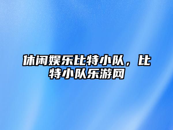 休閑娛樂(lè )比特小隊，比特小隊樂(lè )游網(wǎng)