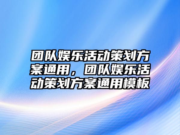 團隊娛樂(lè )活動(dòng)策劃方案通用，團隊娛樂(lè )活動(dòng)策劃方案通用模板