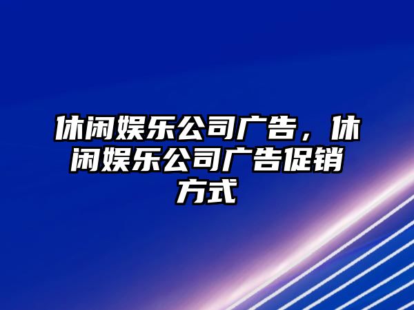 休閑娛樂(lè )公司廣告，休閑娛樂(lè )公司廣告促銷(xiāo)方式