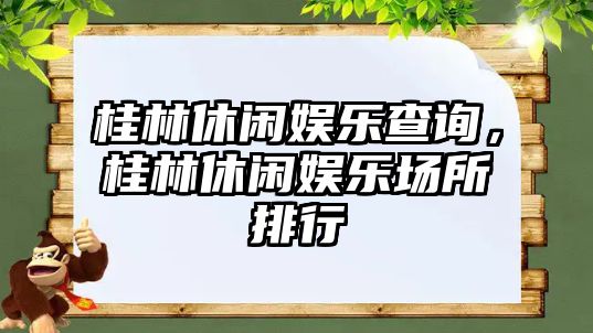 桂林休閑娛樂(lè )查詢(xún)，桂林休閑娛樂(lè )場(chǎng)所排行