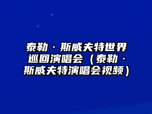 泰勒·斯威夫特世界巡回演唱會(huì )（泰勒·斯威夫特演唱會(huì )視頻）