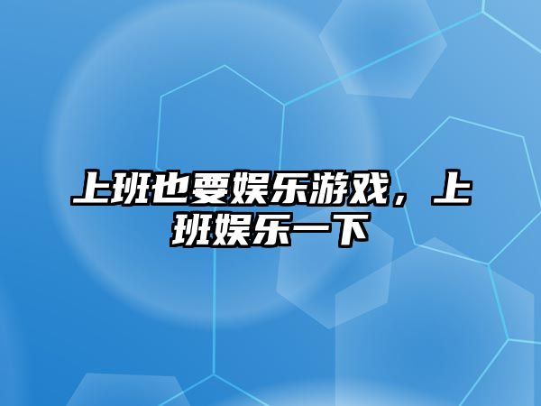 上班也要娛樂(lè )游戲，上班娛樂(lè )一下