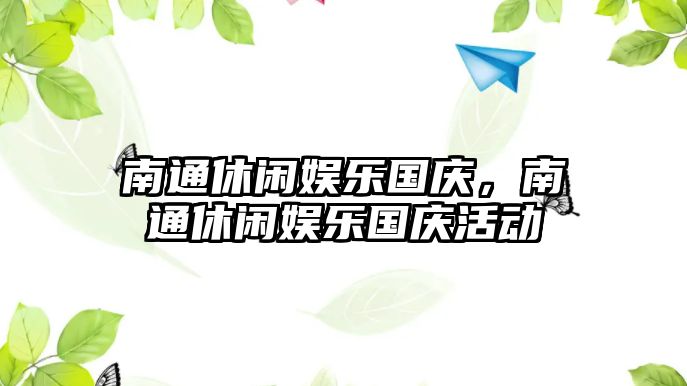 南通休閑娛樂(lè )國慶，南通休閑娛樂(lè )國慶活動(dòng)