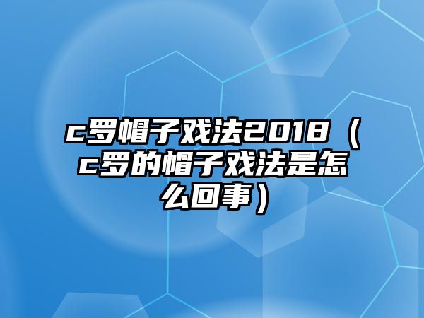 c羅帽子戲法2018（c羅的帽子戲法是怎么回事）