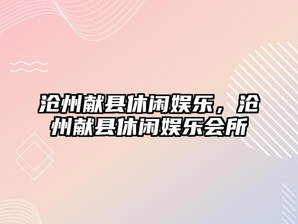 滄州獻縣休閑娛樂(lè )，滄州獻縣休閑娛樂(lè )會(huì )所