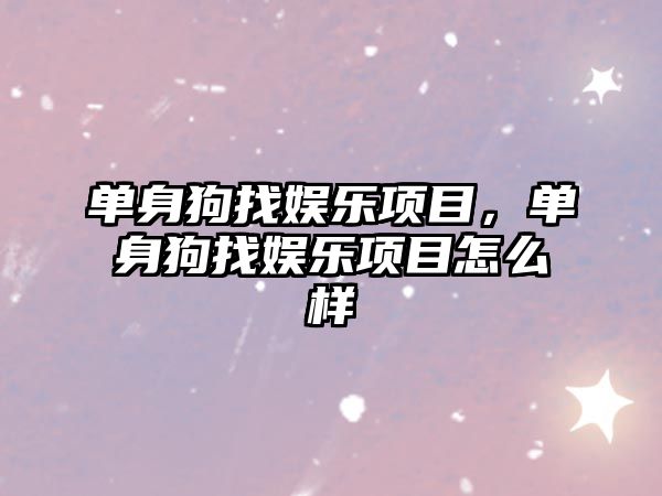 單身狗找?jiàn)蕵?lè )項目，單身狗找?jiàn)蕵?lè )項目怎么樣