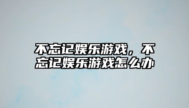 不忘記娛樂(lè )游戲，不忘記娛樂(lè )游戲怎么辦