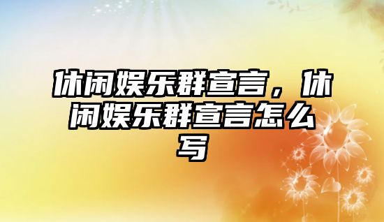 休閑娛樂(lè )群宣言，休閑娛樂(lè )群宣言怎么寫(xiě)