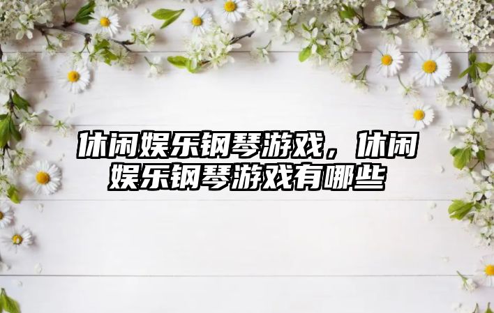 休閑娛樂(lè )鋼琴游戲，休閑娛樂(lè )鋼琴游戲有哪些