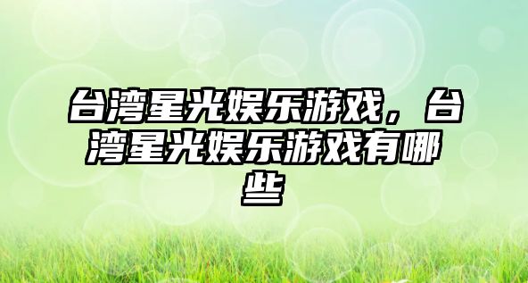 臺灣星光娛樂(lè )游戲，臺灣星光娛樂(lè )游戲有哪些