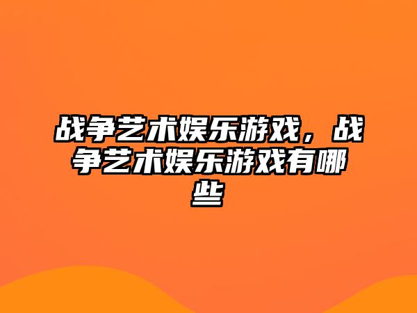 戰爭藝術(shù)娛樂(lè )游戲，戰爭藝術(shù)娛樂(lè )游戲有哪些