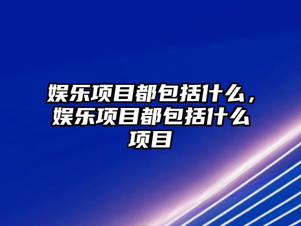 娛樂(lè )項目都包括什么，娛樂(lè )項目都包括什么項目