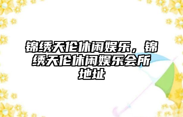 錦繡天倫休閑娛樂(lè )，錦繡天倫休閑娛樂(lè )會(huì )所地址