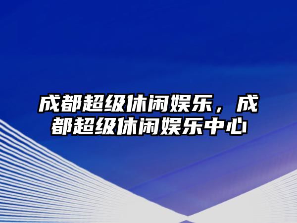 成都超級休閑娛樂(lè )，成都超級休閑娛樂(lè )中心